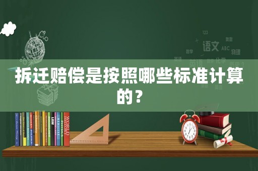 拆遷賠償是按照哪些標準計算的？