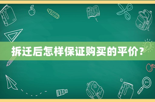 拆遷后怎樣保證購買的平價？