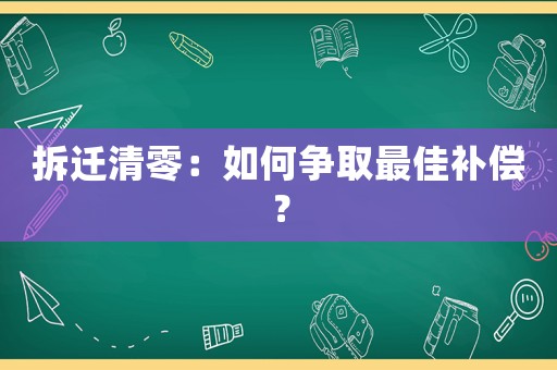 拆遷清零：如何爭取最佳補(bǔ)償？