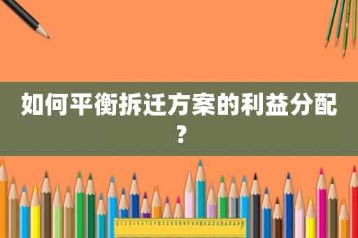 如何平衡拆遷方案的利益分配？