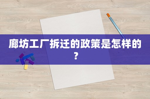 廊坊工廠拆遷的政策是怎樣的？