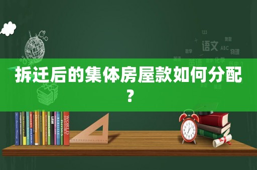拆遷后的集體房屋款如何分配？