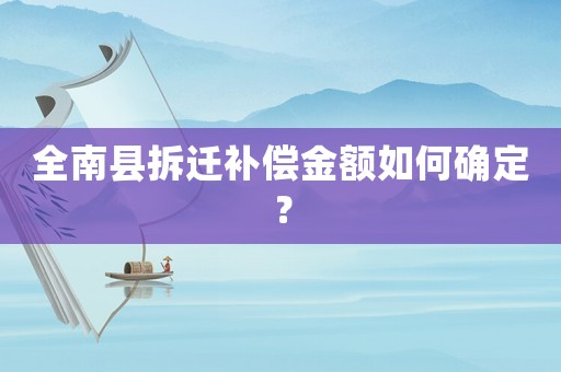 全南縣拆遷補(bǔ)償金額如何確定？