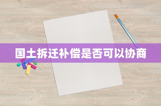 國土拆遷補償是否可以協商