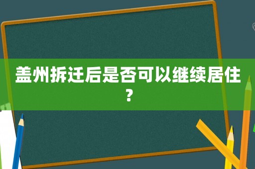 蓋州拆遷后是否可以繼續居住？
