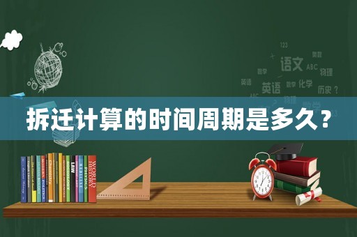 拆遷計算的時間周期是多久？