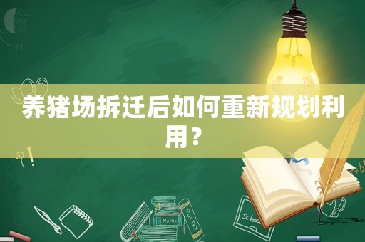 養(yǎng)豬場拆遷后如何重新規(guī)劃利用？