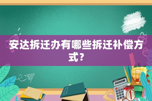 安達(dá)拆遷辦有哪些拆遷補(bǔ)償方式？