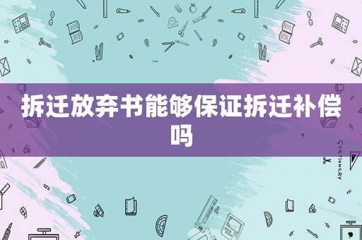 拆遷放棄書能夠保證拆遷補償嗎