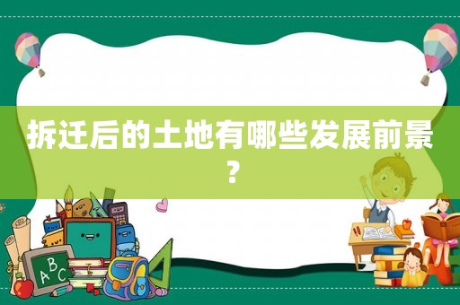 拆遷后的土地有哪些發(fā)展前景？