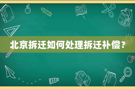 北京拆遷如何處理拆遷補償？