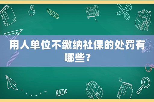 用人單位不繳納社保的處罰有哪些？
