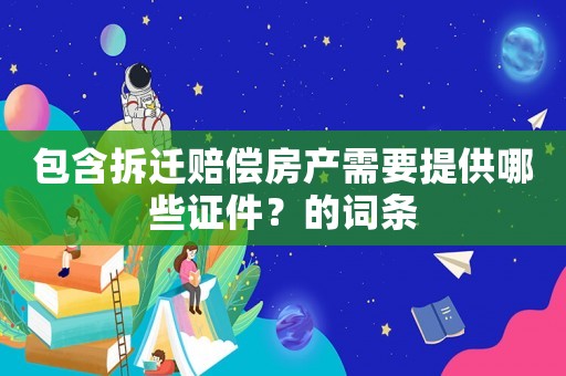 包含拆遷賠償房產需要提供哪些證件？的詞條
