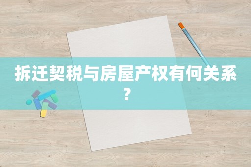拆遷契稅與房屋產權有何關系？