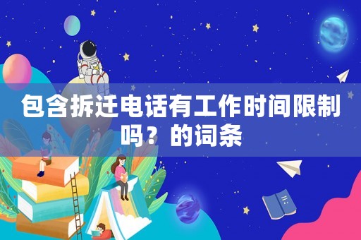 包含拆遷電話有工作時間限制嗎？的詞條