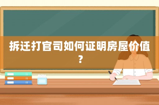 拆遷打官司如何證明房屋價值？