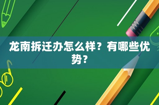 龍南拆遷辦怎么樣？有哪些優勢？