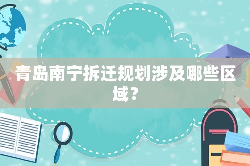 青島南寧拆遷規劃涉及哪些區域？