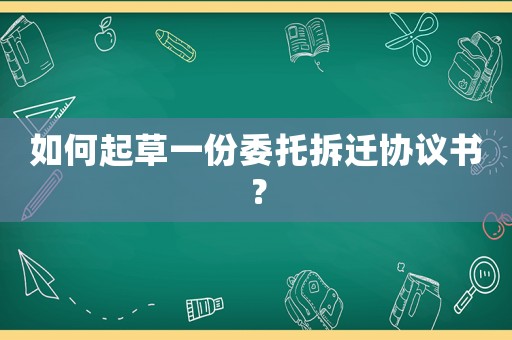 如何起草一份委托拆遷協(xié)議書(shū)？