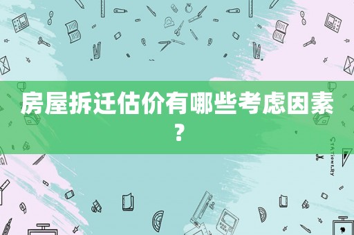 房屋拆遷估價有哪些考慮因素？