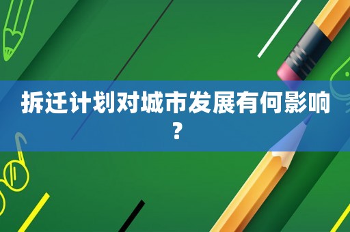 拆遷計劃對城市發(fā)展有何影響？