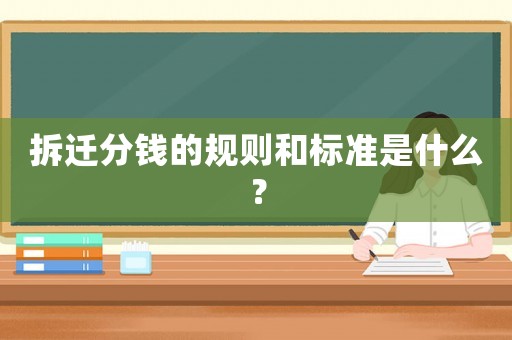 拆遷分錢的規則和標準是什么？