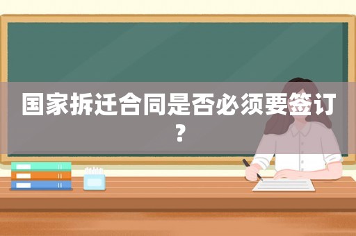 國家拆遷合同是否必須要簽訂？