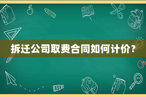 拆遷公司取費合同如何計價？