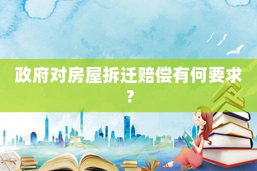 政府對房屋拆遷賠償有何要求？