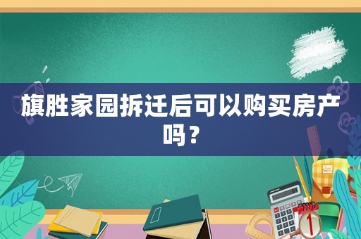 旗勝家園拆遷后可以購買房產嗎？