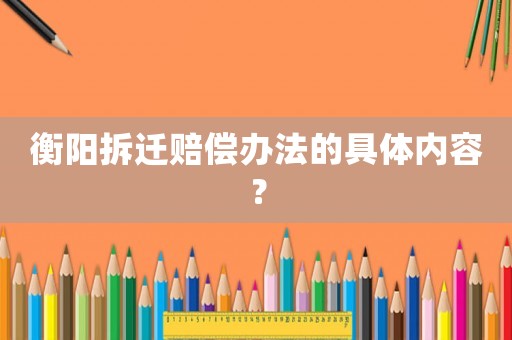 衡陽拆遷賠償辦法的具體內容？