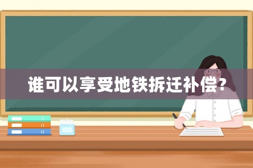 誰可以享受地鐵拆遷補償？