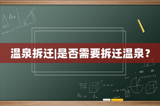 溫泉拆遷|是否需要拆遷溫泉？