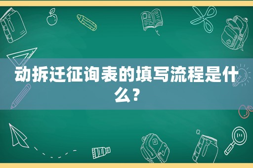 動拆遷征詢表的填寫流程是什么？