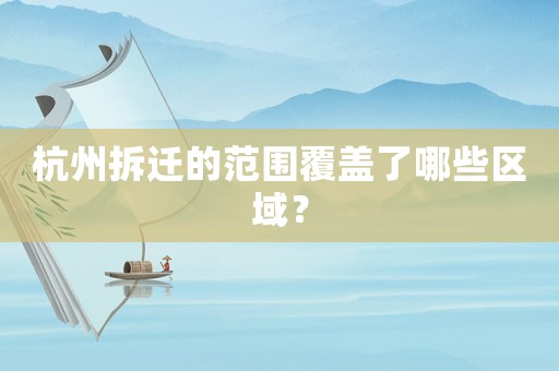 杭州拆遷的范圍覆蓋了哪些區(qū)域？