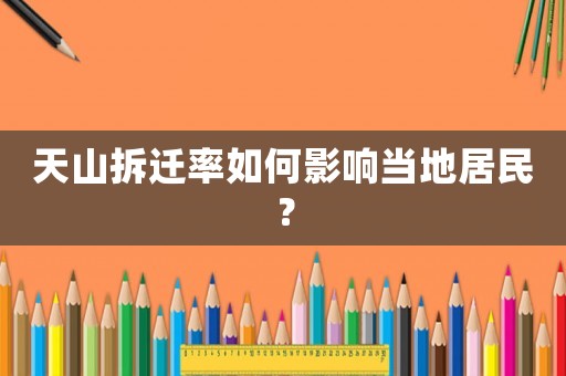 天山拆遷率如何影響當?shù)鼐用瘢? title=