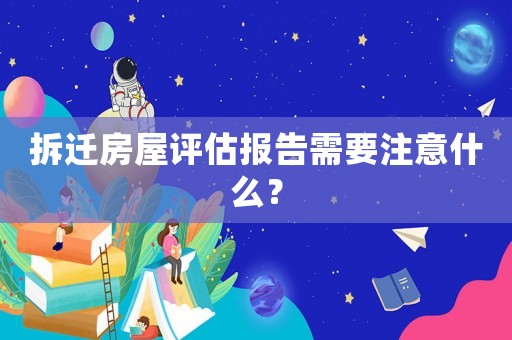 拆遷房屋評估報告需要注意什么？