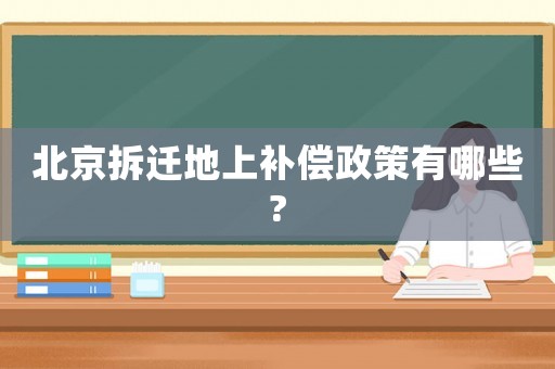 北京拆遷地上補償政策有哪些?