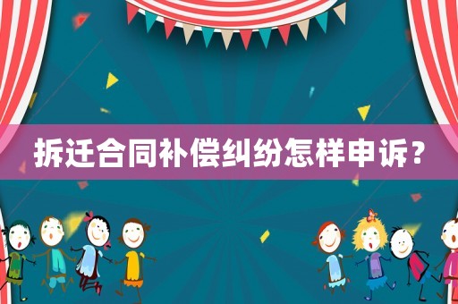 拆遷合同補(bǔ)償糾紛怎樣申訴？