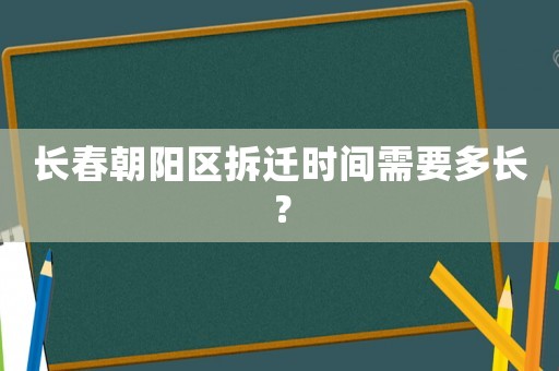 長春朝陽區拆遷時間需要多長？