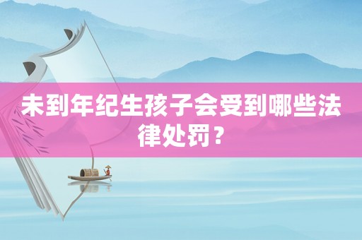 未到年紀生孩子會受到哪些法律處罰？