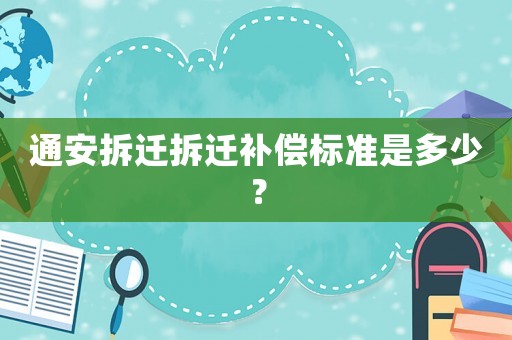 通安拆遷拆遷補償標準是多少？
