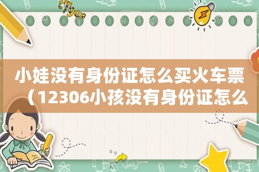 小娃沒有身份證怎么買火車票（12306小孩沒有身份證怎么買火車票）