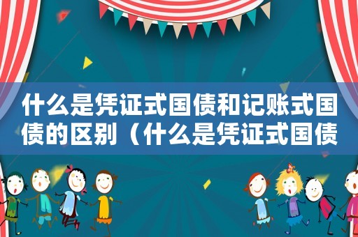 什么是憑證式國債和記賬式國債的區別（什么是憑證式國債和記賬式國債）