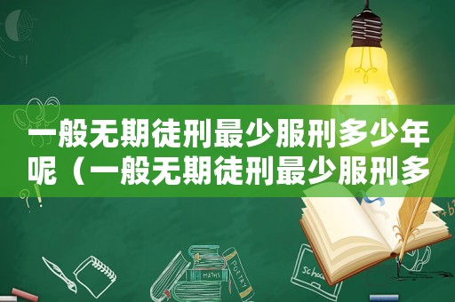 一般無(wú)期徒刑最少服刑多少年呢（一般無(wú)期徒刑最少服刑多少年）