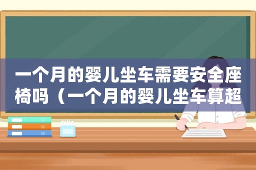 一個月的嬰兒坐車需要安全座椅嗎（一個月的嬰兒坐車算超載嗎為什么）