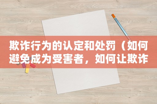 欺詐行為的認(rèn)定和處罰（如何避免成為受害者，如何讓欺詐者付出代價）