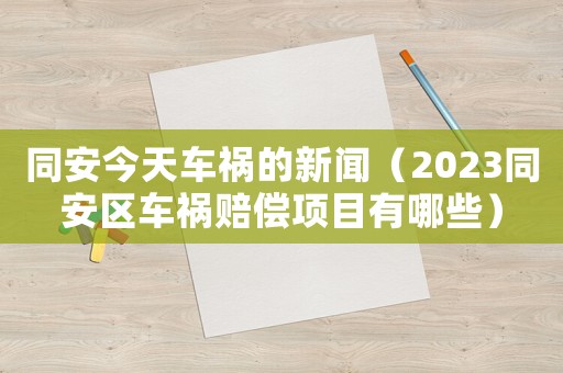 同安今天車禍的新聞（2023同安區車禍賠償項目有哪些）