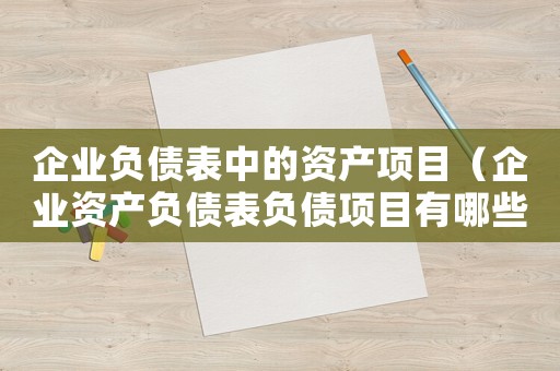 企業負債表中的資產項目（企業資產負債表負債項目有哪些科目）