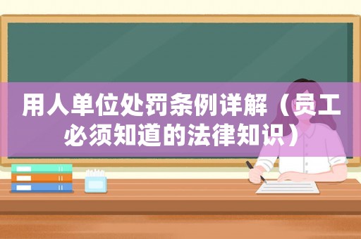 用人單位處罰條例詳解（員工必須知道的法律知識）